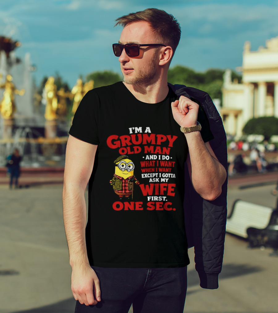 Minion I'm A Grumpy Old Man And I Do What I Want Except I Gotta Ask My Wife First One Sec T-Shirt