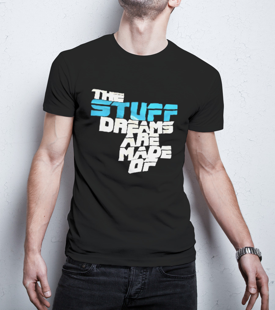 The Stuff Dreams Are Made Of T-Shirt
