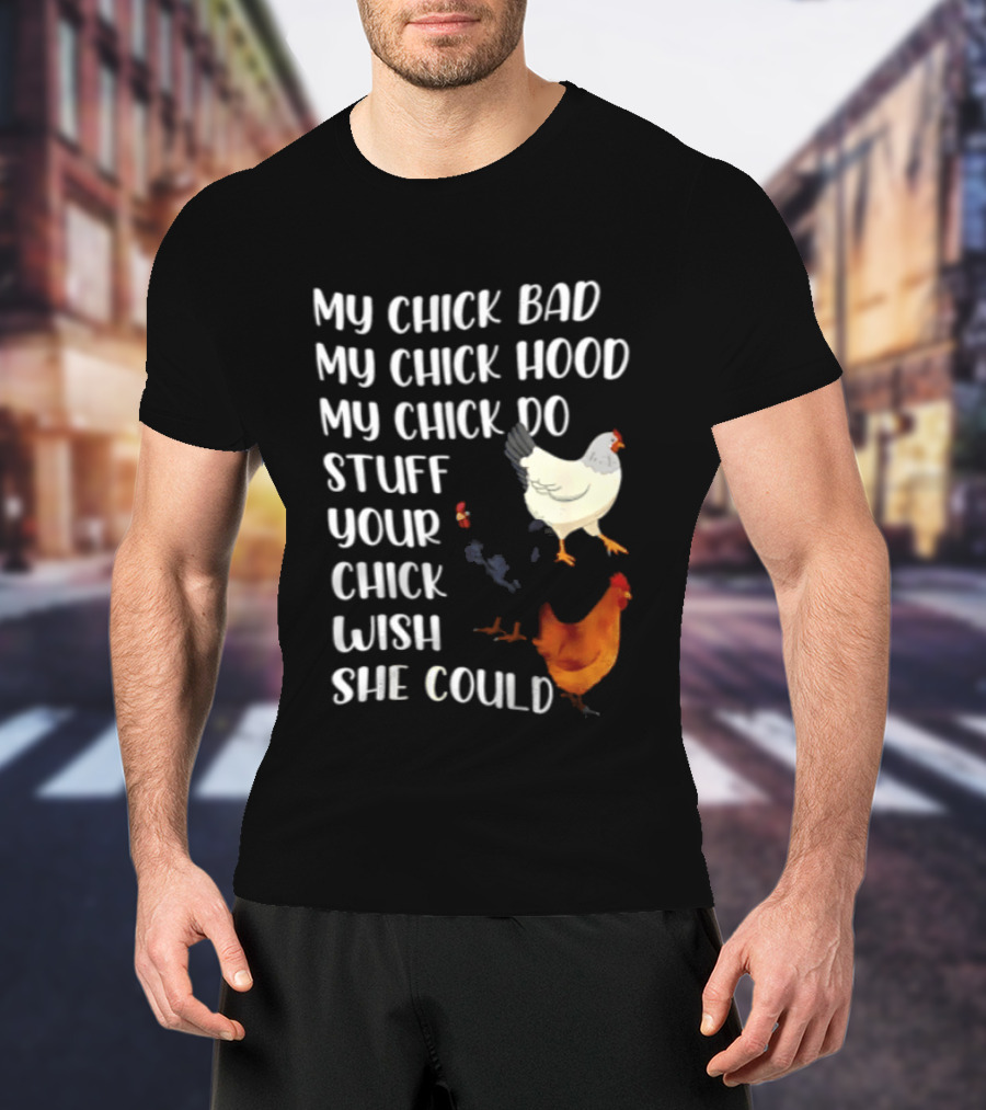 My Chick Bad My Chick Hood My Chick Do Stuff Your Chick Wish She Could Chicken T-Shirt