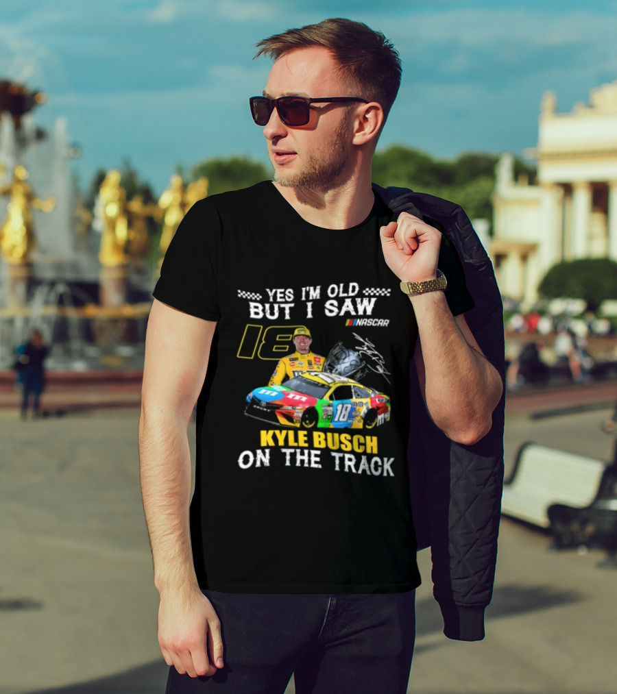 Yes I'm Old But I Saw Kyle Busch On The Track 18 NASCAR Racing Car T-Shirt