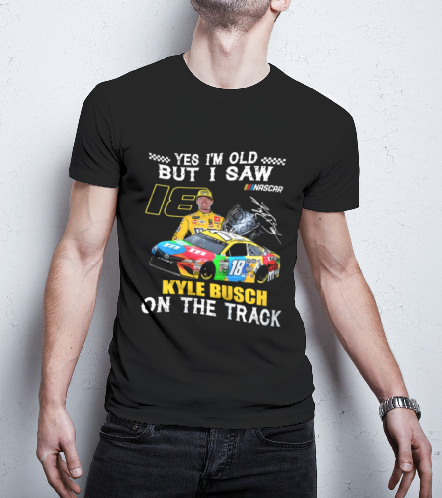 Yes I'm Old But I Saw Kyle Busch On The Track 18 NASCAR Racing Car T-Shirt