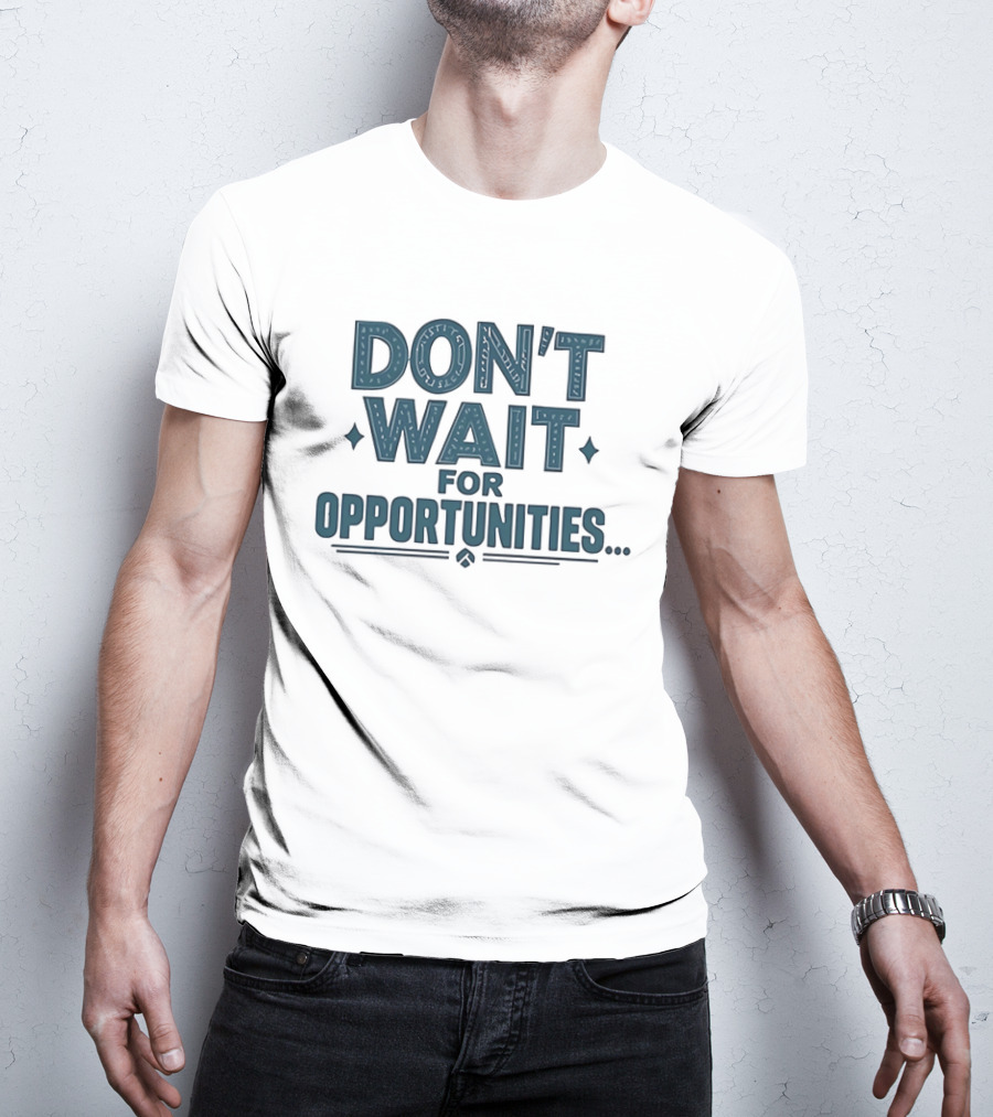 Don't Wait For Opportunities Motivational Phrase T-Shirt