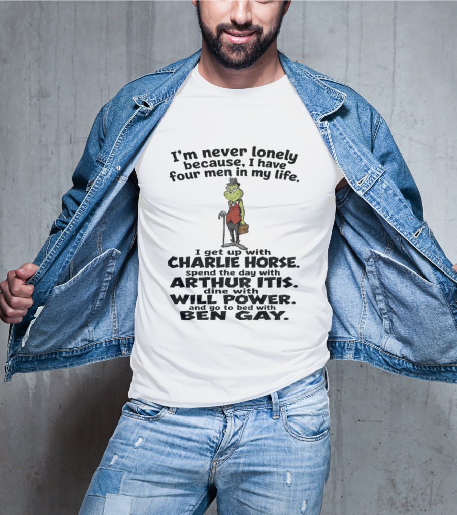 I'm Never Lonely Because I Have Four Men Charlie Horse Arthur Itis Will Power Ben Gay Grinch T-Shirt