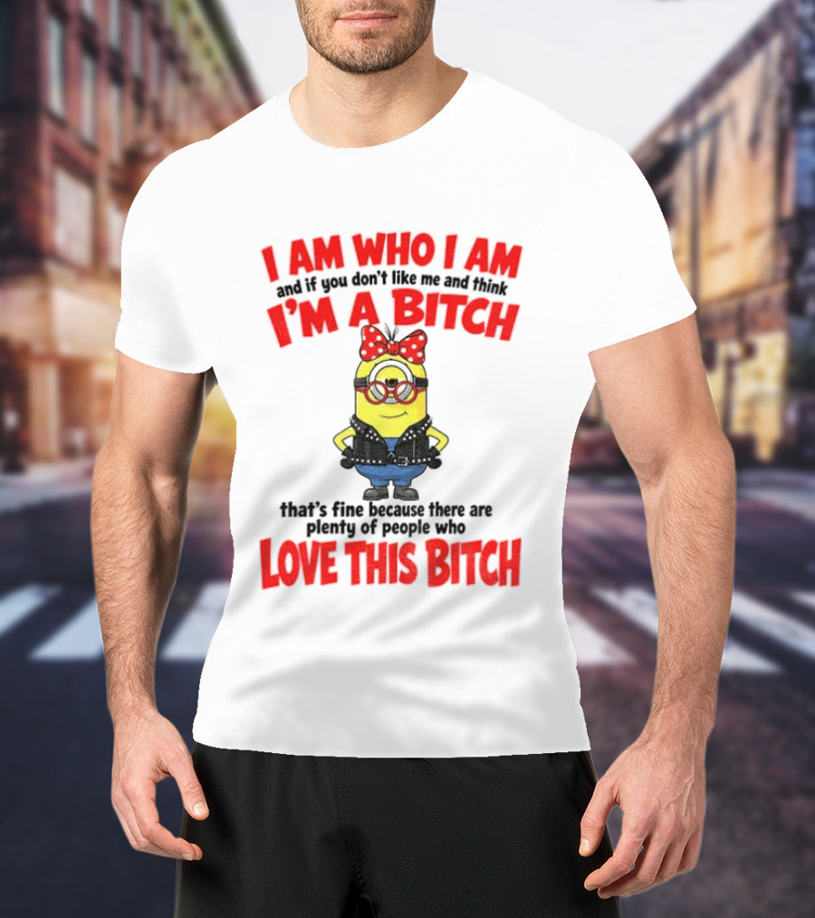 I Am Who I Am Minion I'm A Bitch Plenty Of People Love This Bitch T-Shirt