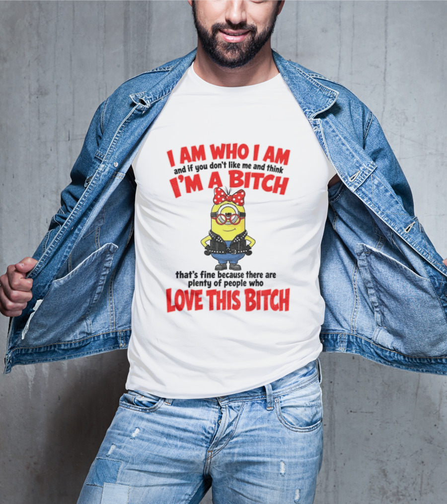 I Am Who I Am Minion I'm A Bitch Plenty Of People Love This Bitch T-Shirt