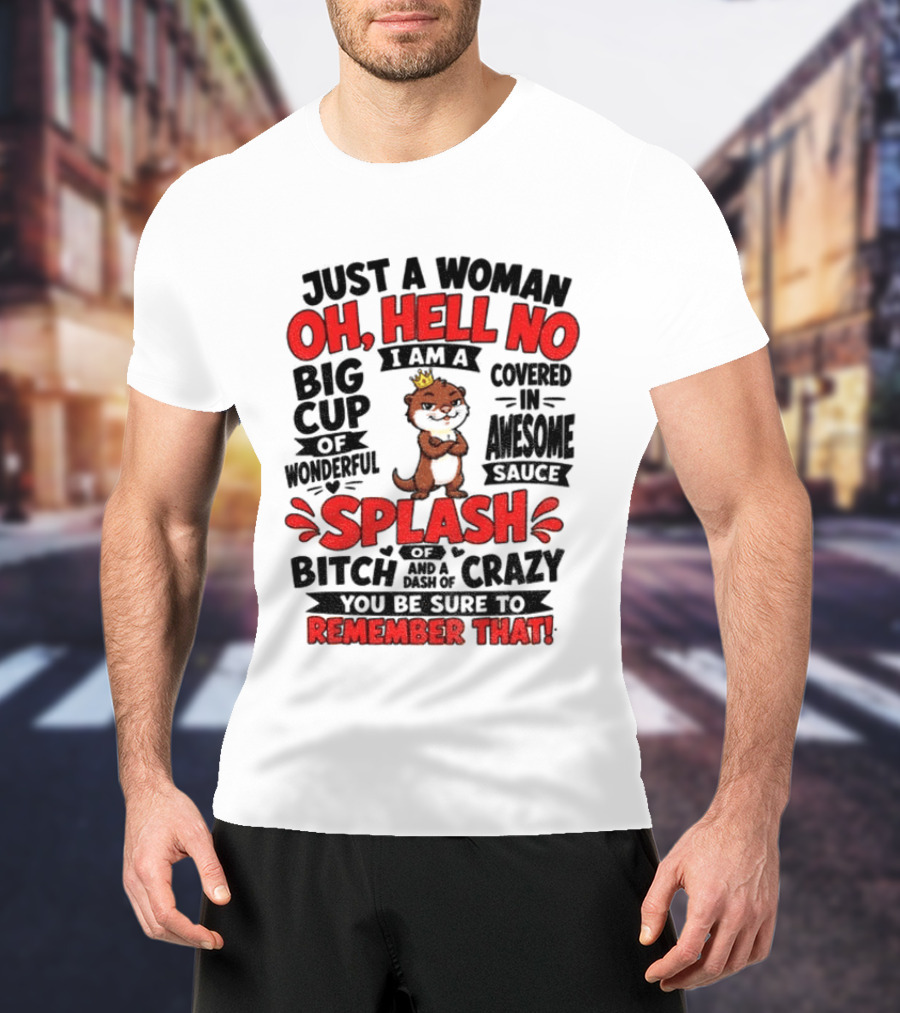 Just A Woman Oh Hell No I Am A Big Cup Of Wonderful Covered In Awesome Sauce Splash Of Crazy Remember That T-Shirt