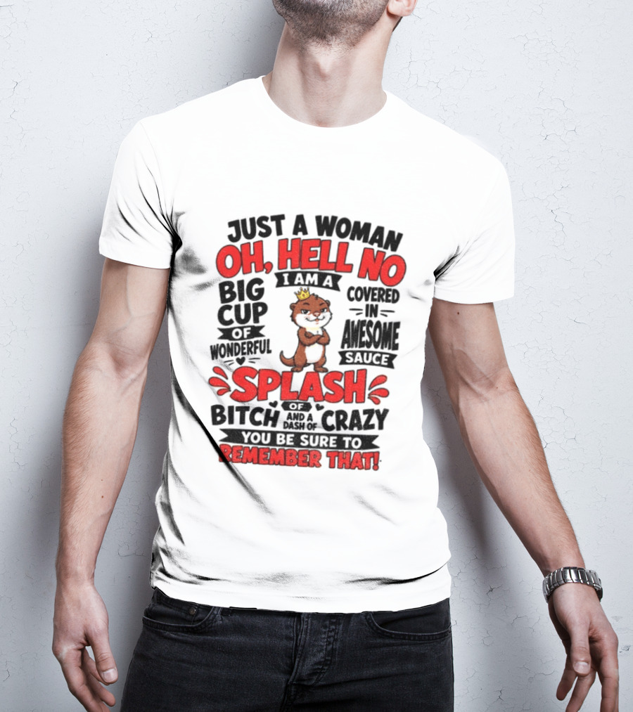 Just A Woman Oh Hell No I Am A Big Cup Of Wonderful Covered In Awesome Sauce Splash Of Crazy Remember That T-Shirt