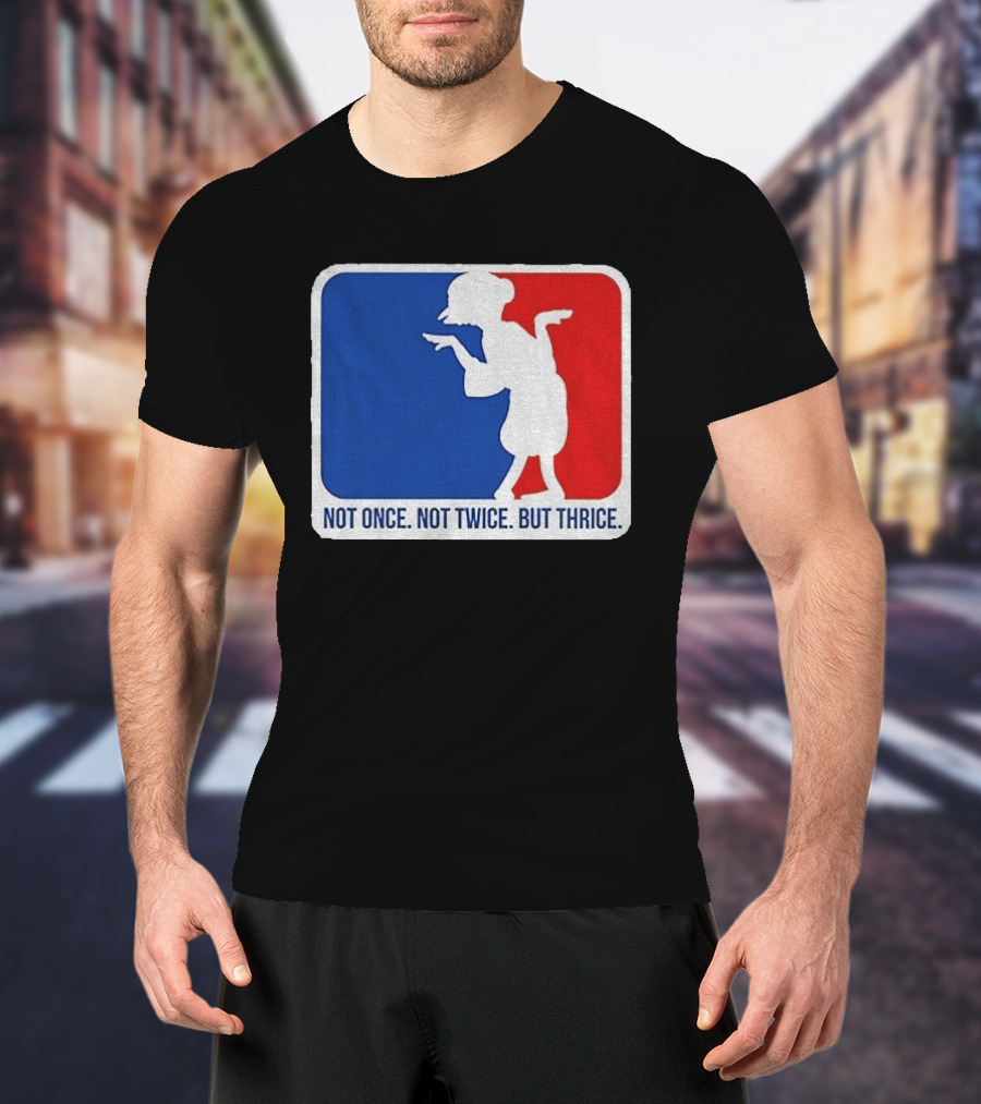 MLB Parody Not Once Not Twice But Thrice T-Shirt