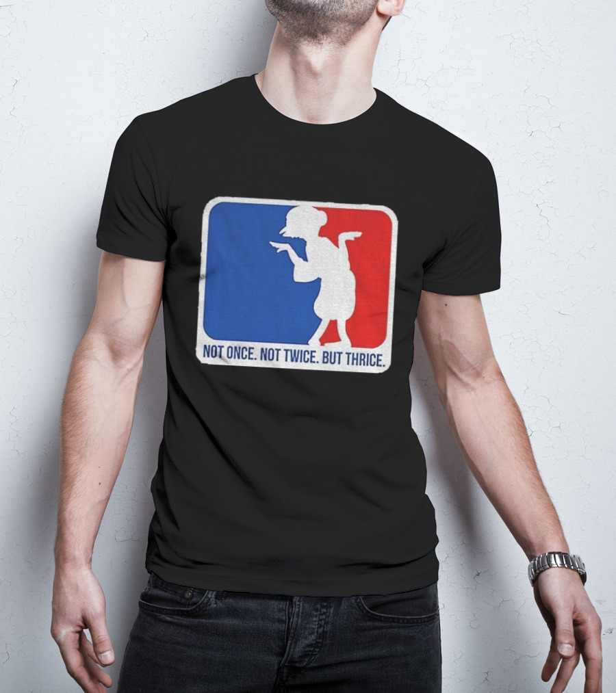 MLB Parody Not Once Not Twice But Thrice T-Shirt