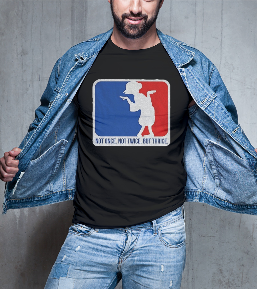 MLB Parody Not Once Not Twice But Thrice T-Shirt