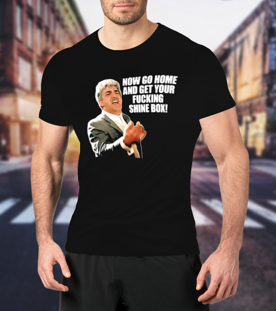Now Go Home And Get Your Fucking Shine Box Quote Goodfellas Billy Batts Scene T-Shirt