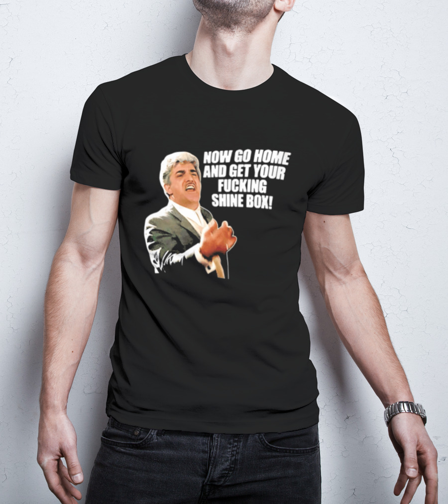 Now Go Home And Get Your Fucking Shine Box Quote Goodfellas Billy Batts Scene T-Shirt