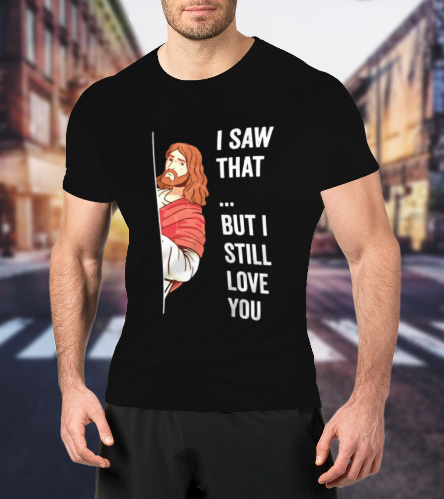 I Saw That But I Still Love You Jesus Humor Christianity T-Shirt