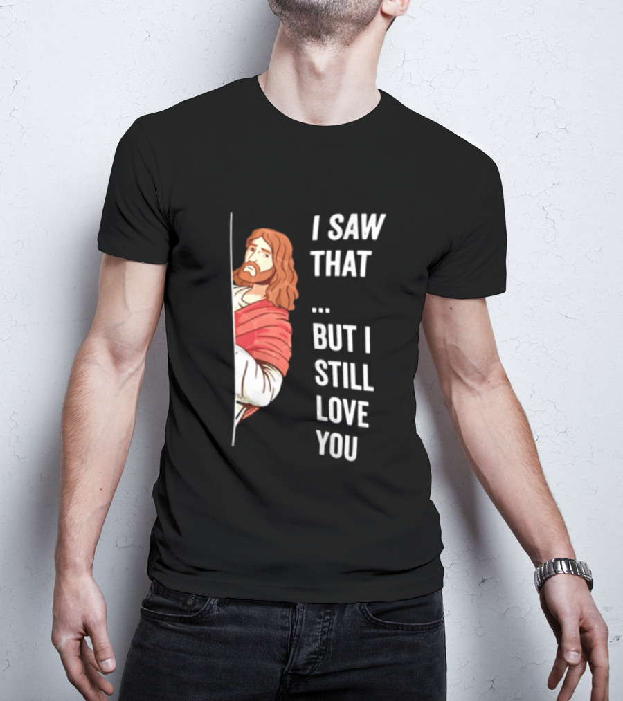 I Saw That But I Still Love You Jesus Humor Christianity T-Shirt