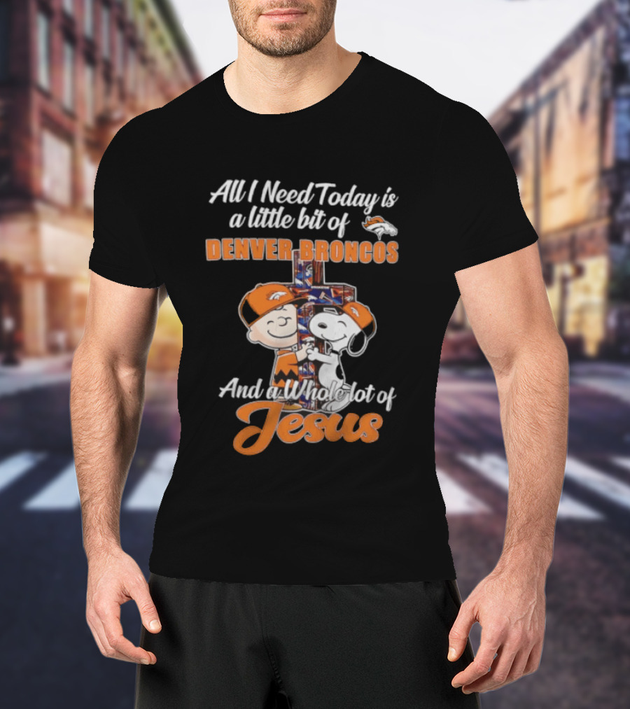 All I Need Today Is A Little Bit Of Denver Broncos And A Whole Lot Of Jesus Charlie Brown Snoopy T-Shirt