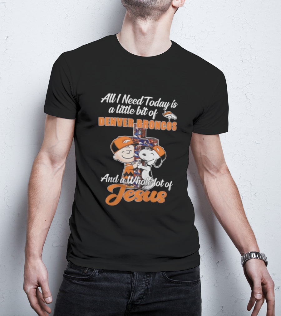 All I Need Today Is A Little Bit Of Denver Broncos And A Whole Lot Of Jesus Charlie Brown Snoopy T-Shirt