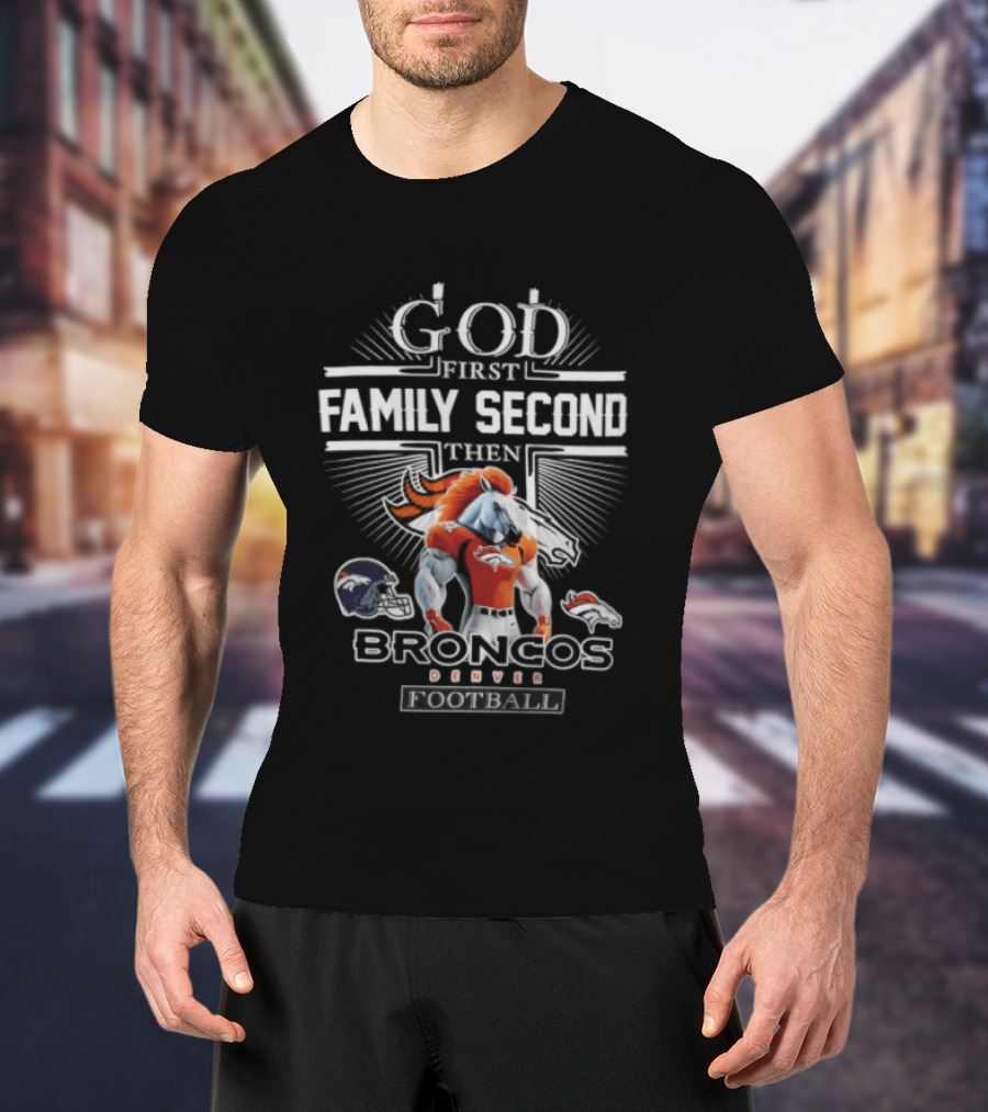 God First Family Second Then Broncos Denver Football T-Shirt