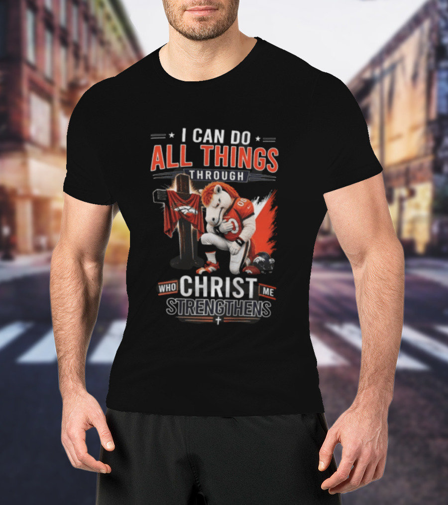 I Can Do All Things Through Christ Who Strengthens Me Denver Broncos Mascot And Cross T-Shirt