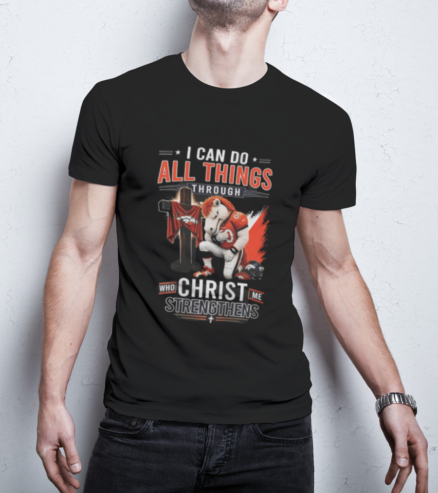 I Can Do All Things Through Christ Who Strengthens Me Denver Broncos Mascot And Cross T-Shirt