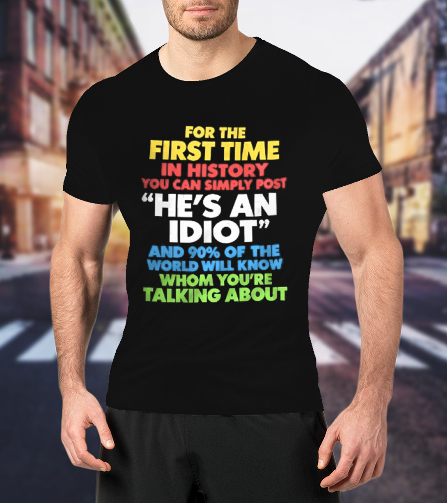 For The First Time In History You Can Simply Post He's An Idiot And 90 Percent Will Know Who You're Talking About T-Shirt
