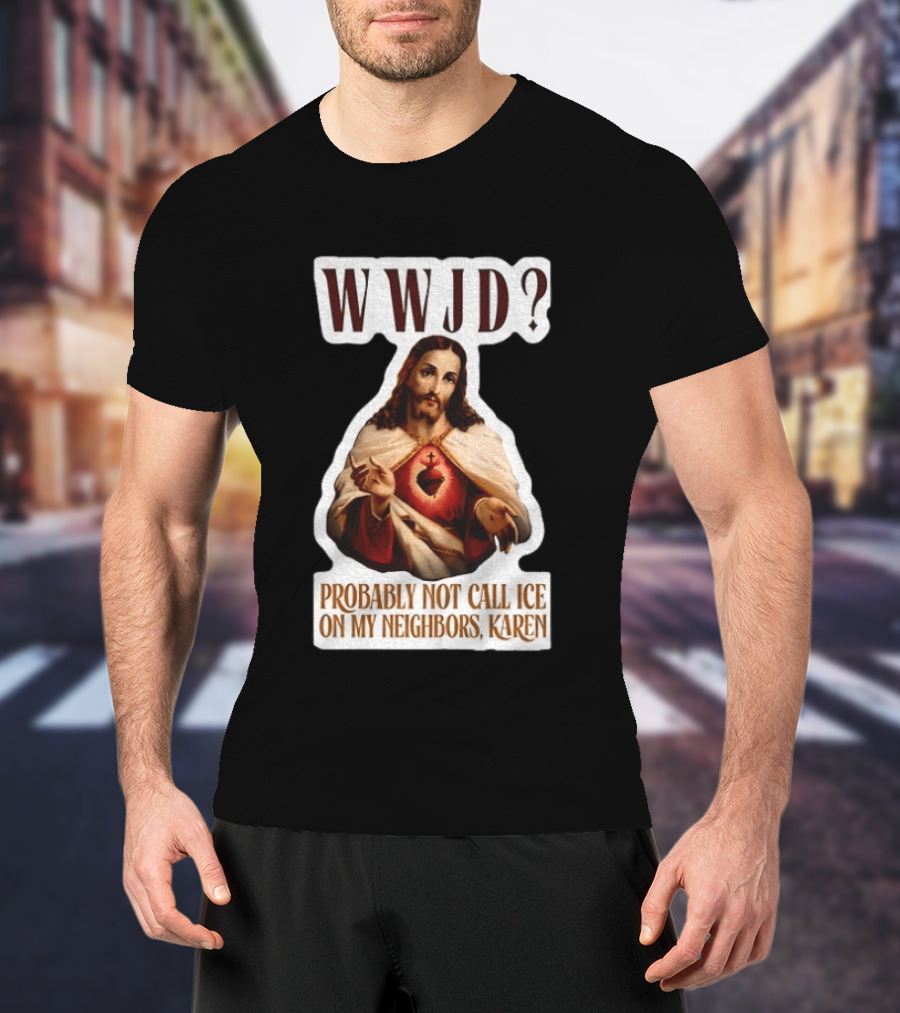 WWJD Probably Not Call ICE On My Neighbors Karen Jesus T-Shirt
