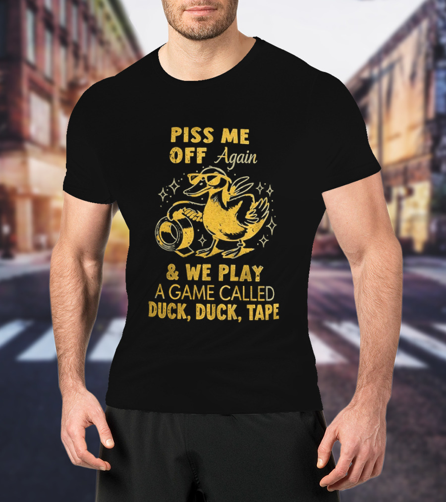 Piss Me Off Again Duck Duck Tape Game T-Shirt