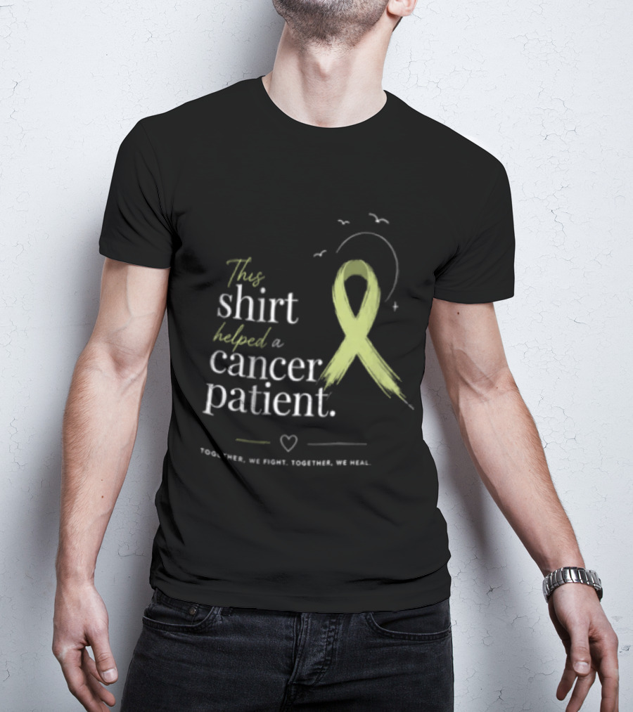This Helped A Cancer Patient Together We Fight Together We Heal T-Shirt