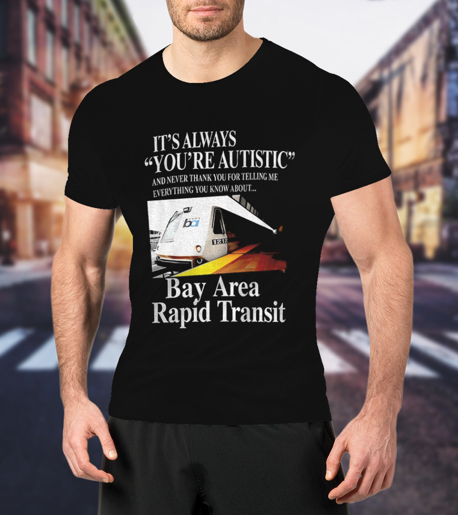 Bay Area Rapid Transit It's Always You're Autistic Train Reference T-Shirt