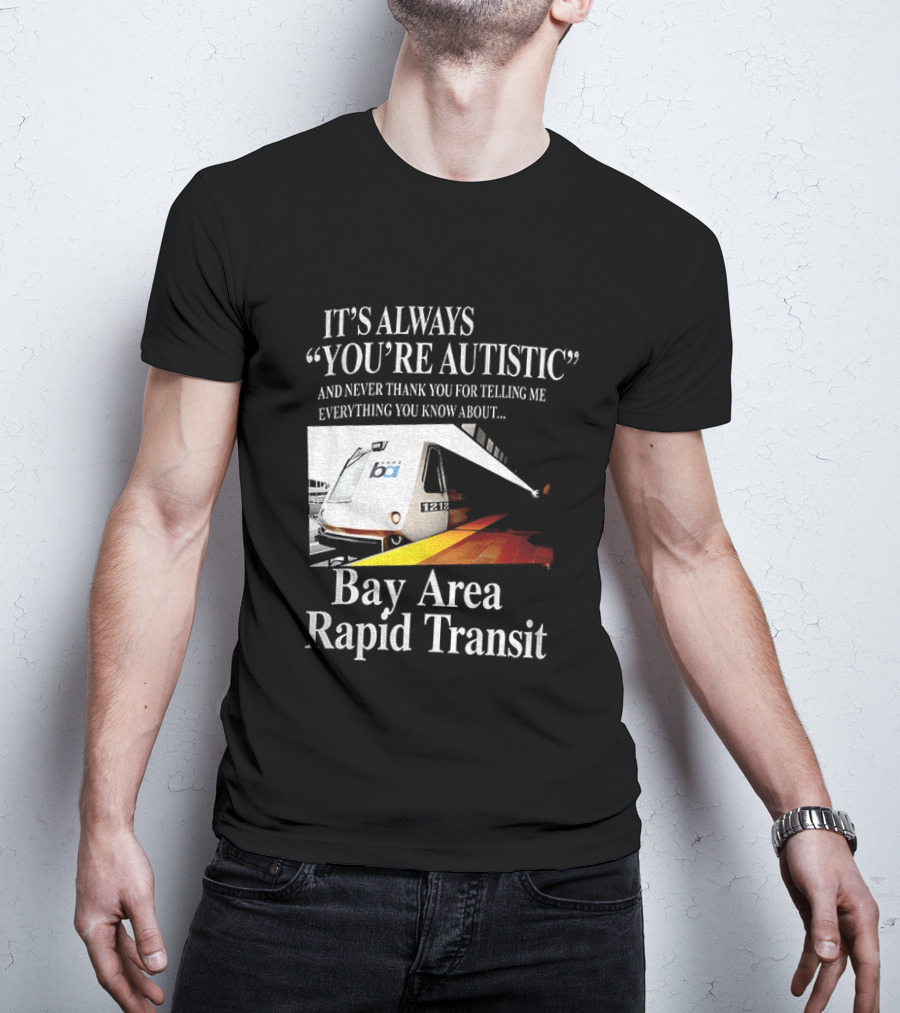 Bay Area Rapid Transit It's Always You're Autistic Train Reference T-Shirt