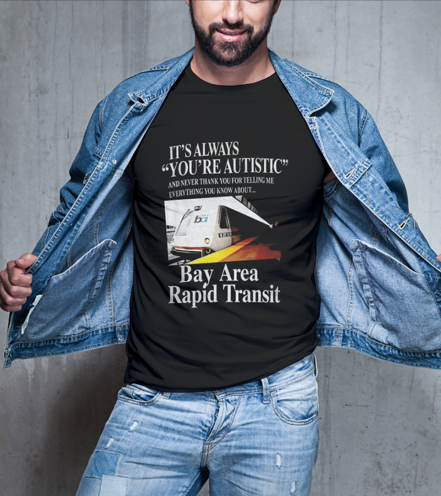 Bay Area Rapid Transit It's Always You're Autistic Train Reference T-Shirt