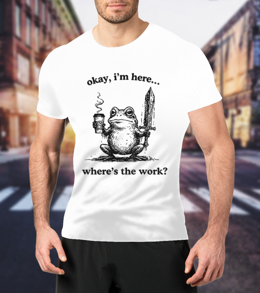 Frog Warrior Holding Coffee Sword Okay I'm Here Where's The Work T-Shirt