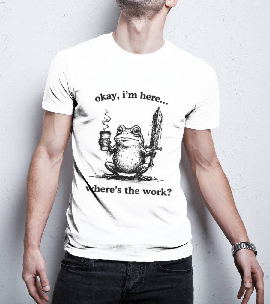 Frog Warrior Holding Coffee Sword Okay I'm Here Where's The Work T-Shirt