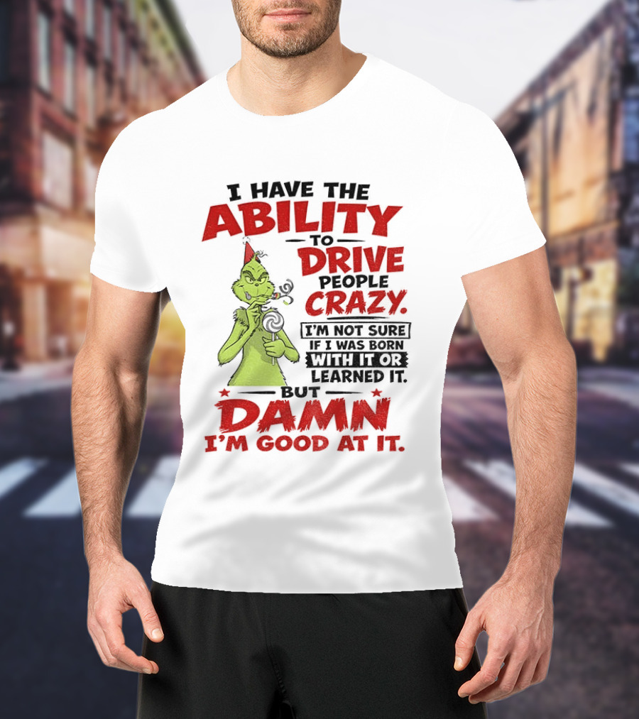 Grinch Ability To Drive People Crazy Damn I'm Good At It T-Shirt