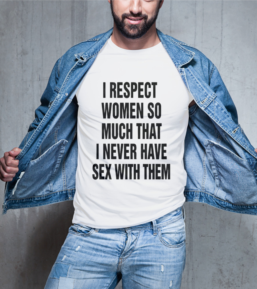 I Respect Women So Much That I Never Have Sex With Them Message T-Shirt