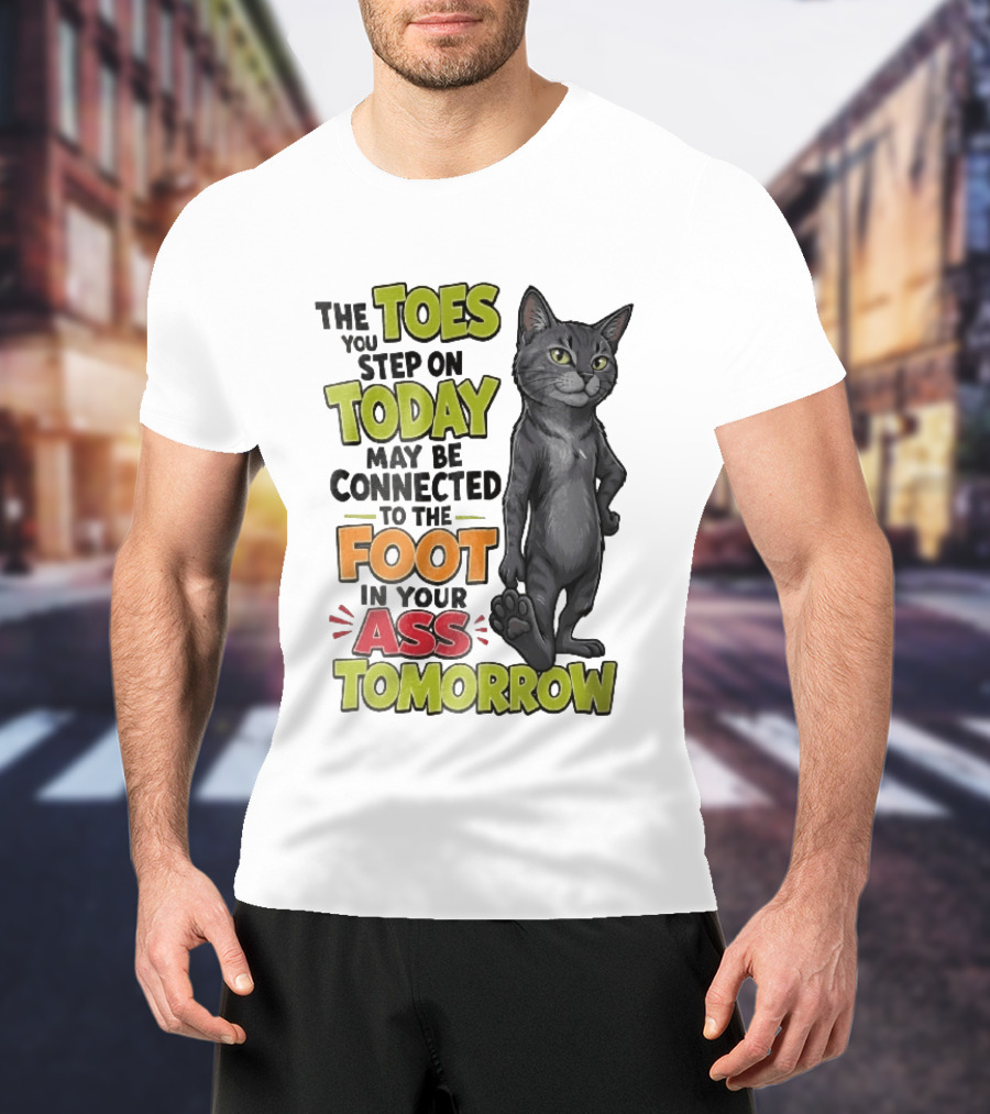 The Toes You Step On Today May Be Connected To The Foot In Your Ass Tomorrow Cartoon Grey Cat Paw T-Shirt
