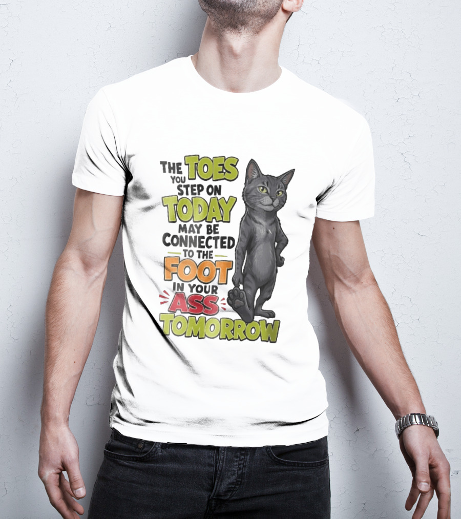 The Toes You Step On Today May Be Connected To The Foot In Your Ass Tomorrow Cartoon Grey Cat Paw T-Shirt