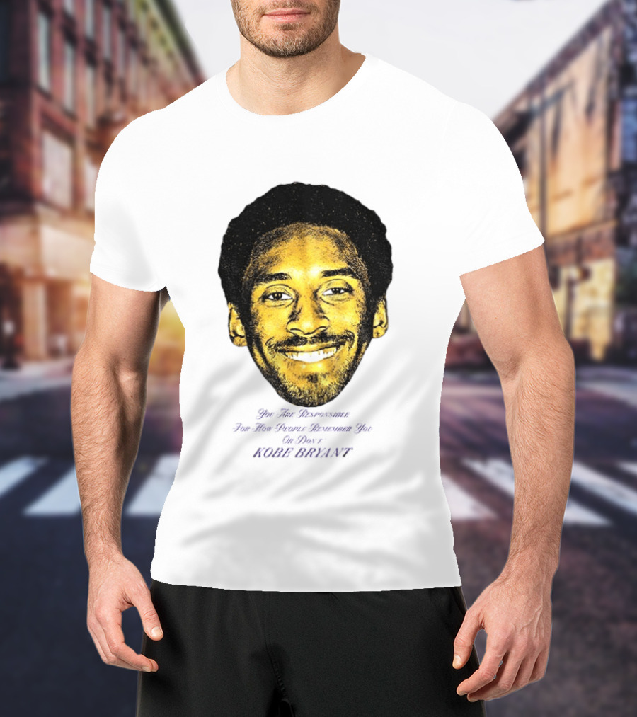 Kobe Bryant You Are Responsible For How People Remember You T-Shirt