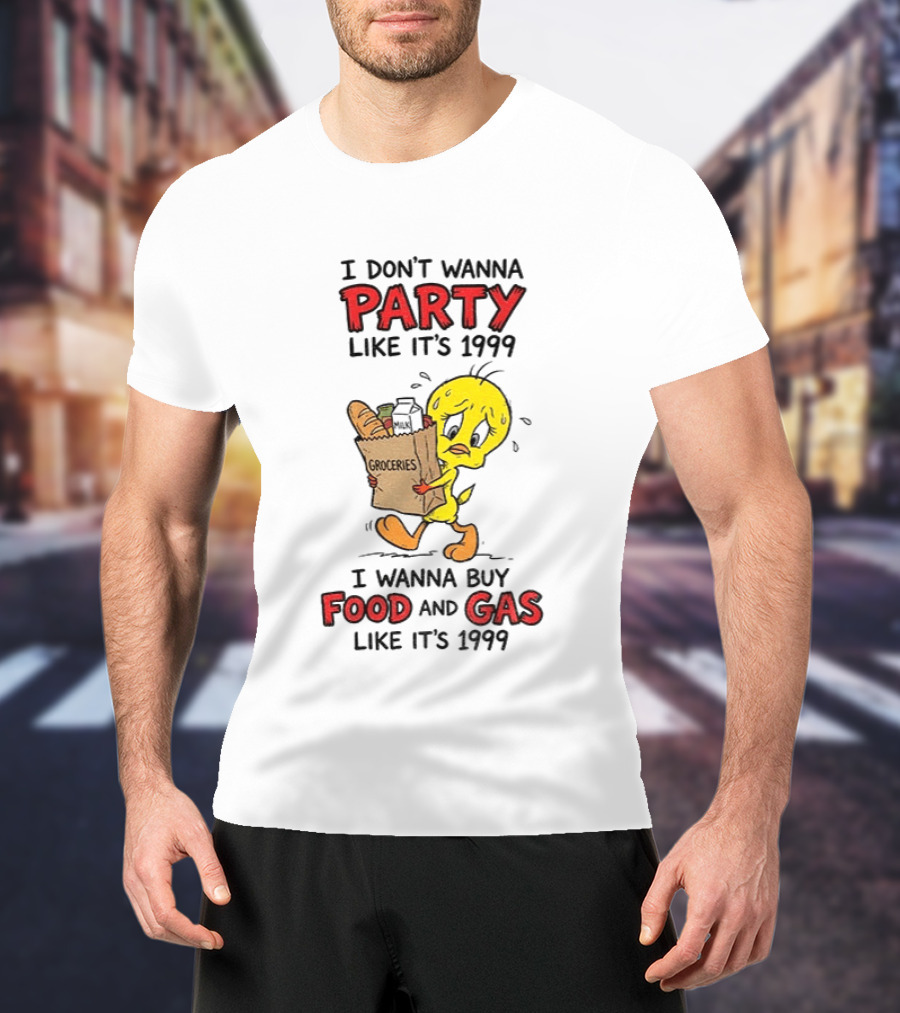 I Don't Wanna Party Like It's 1999 I Wanna Buy Food And Gas Tweety Bird Groceries T-Shirt