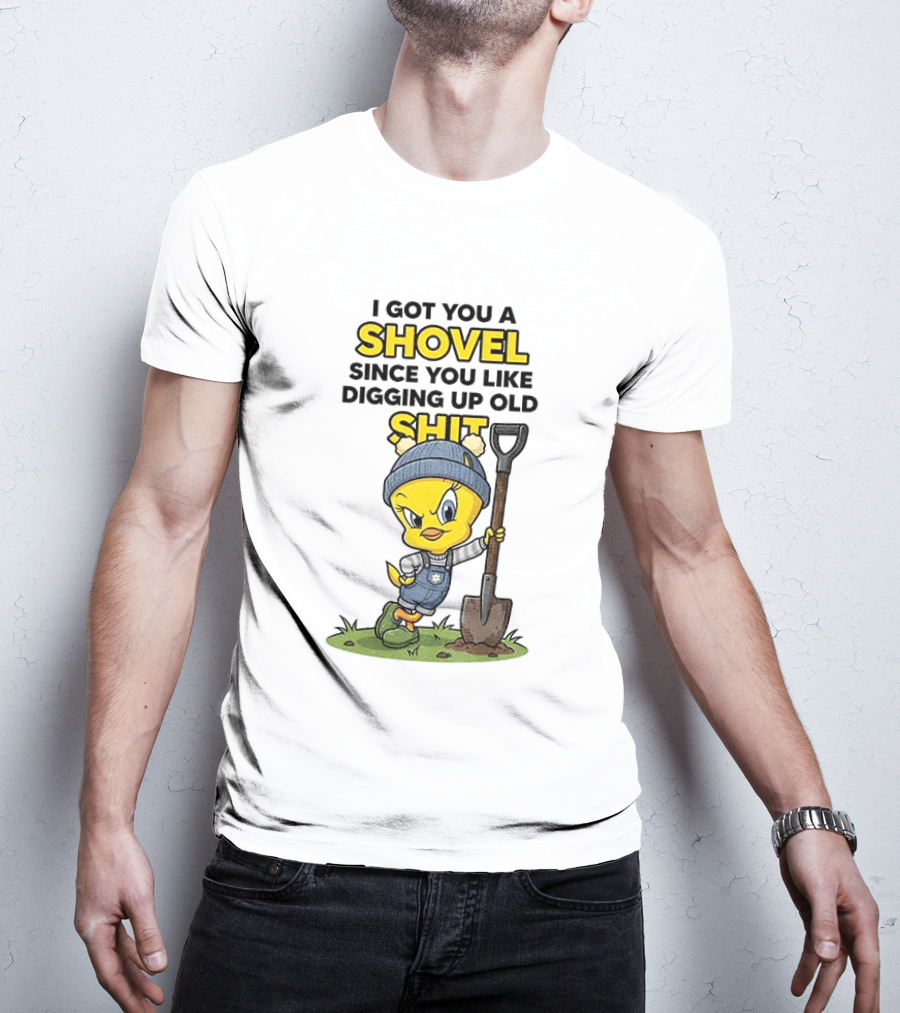 I Got You A Shovel Since You Like Digging Up Old Shit Tweety Bird T-Shirt