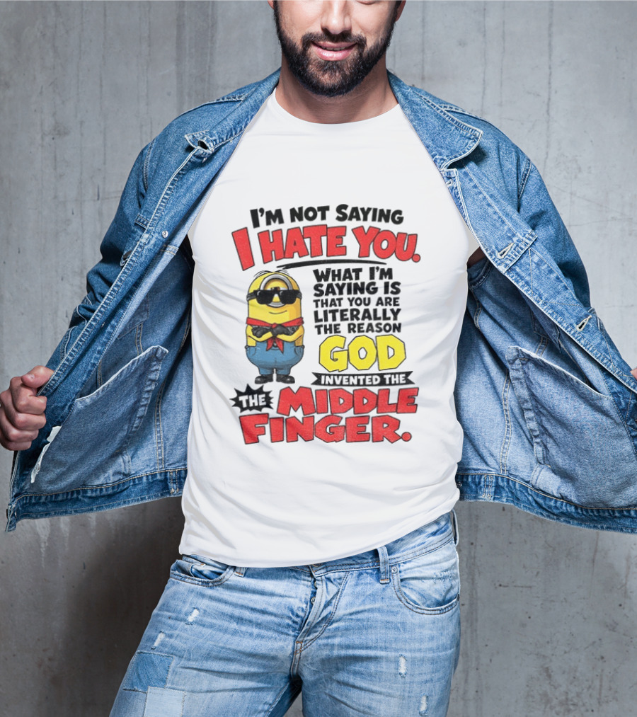 I'm Not Saying I Hate You Minion Literally The Reason God Invented The Middle Finger T-Shirt
