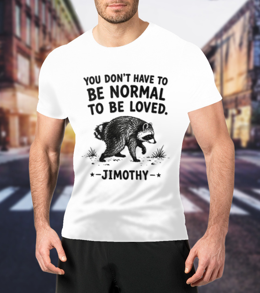 You Don't Have To Be Normal To Be Loved Jimothy Bear T-Shirt