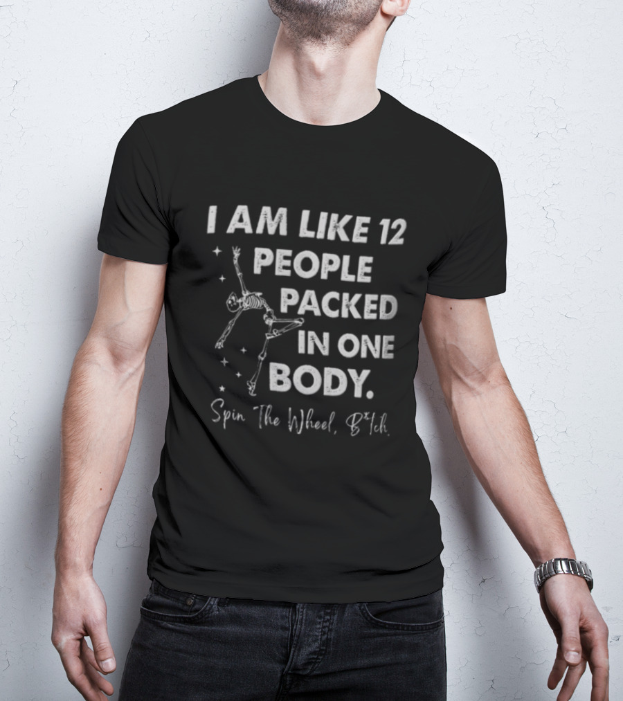 I Am Like 12 People Packed In One Body Spin The Wheel Btch Skeleton T-Shirt
