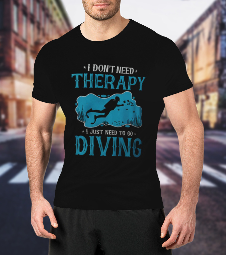 I Don't Need Therapy I Just Need To Go Diving Scuba Diver T-Shirt