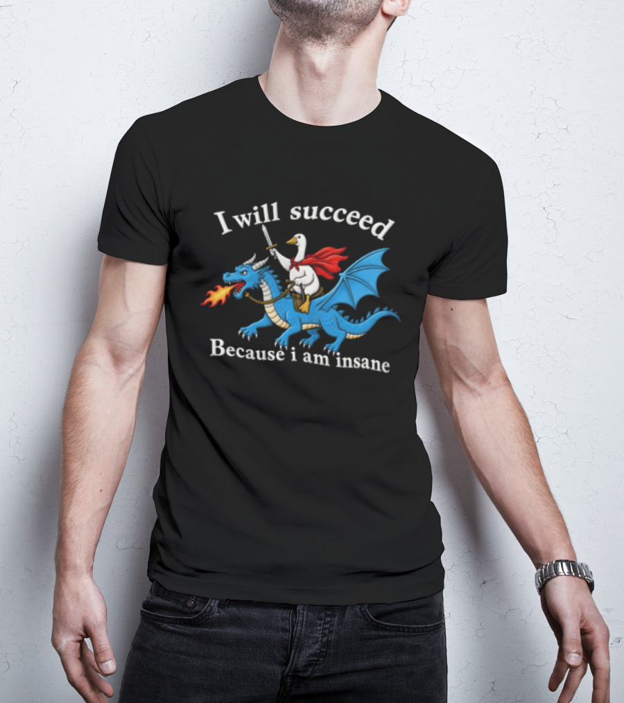 I Will Succeed Because I Am Insane Goose Riding Fire Breathing Dragon T-Shirt