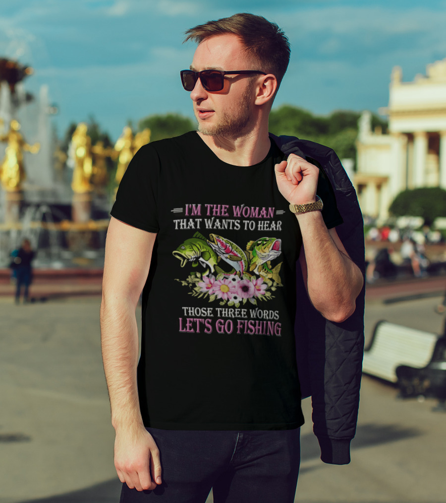 I'm The Woman That Wants To Hear Let's Go Fishing Fun Fish T-Shirt