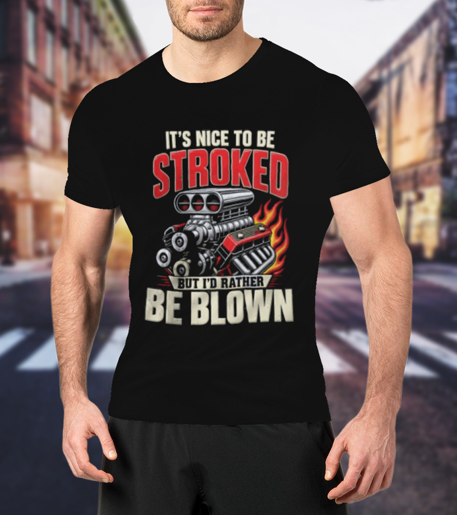 It's Nice To Be Stroked But I'd Rather Be Blown Engine Hot Rod Flame T-Shirt