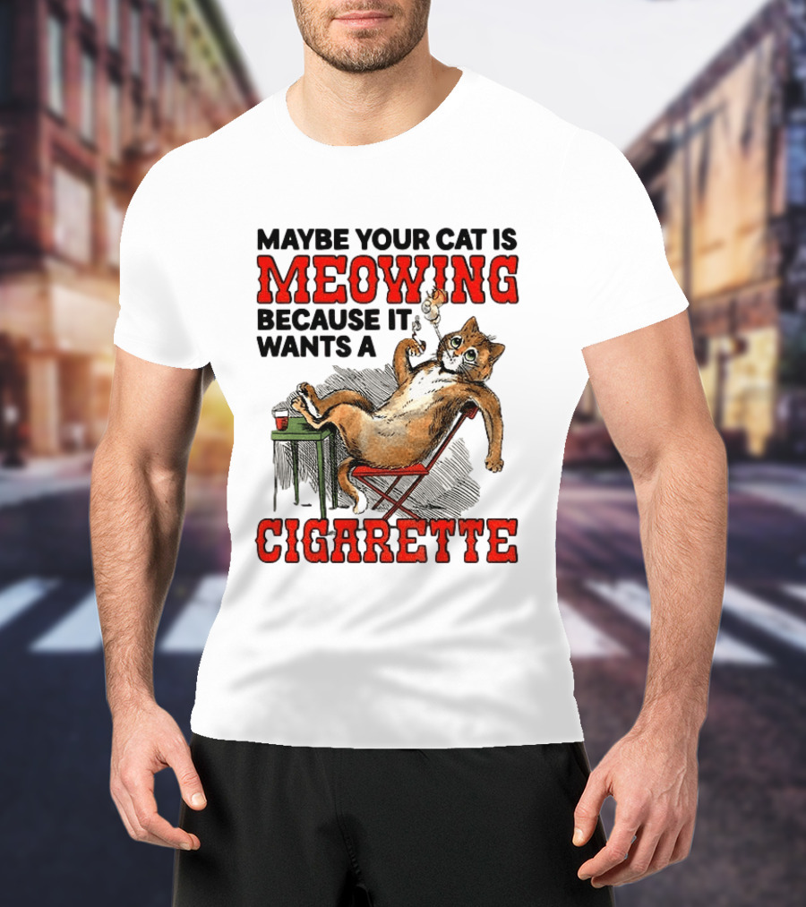 Maybe Your Cat Is Meowing Because It Wants A Cigarette Cat Smoking Drinking T-Shirt