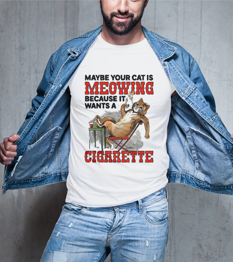 Maybe Your Cat Is Meowing Because It Wants A Cigarette Cat Smoking Drinking T-Shirt