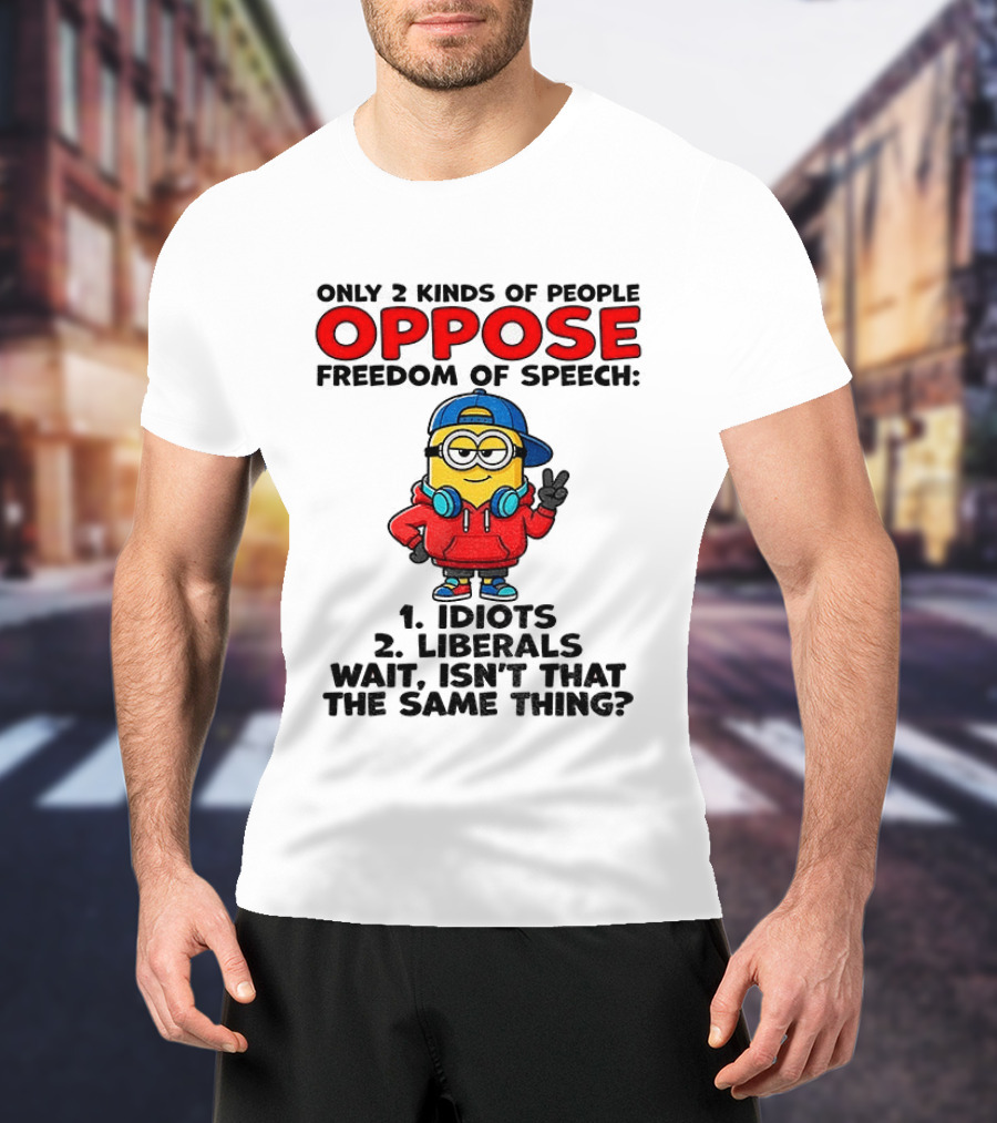 Minion Only 2 Kinds Of People Oppose Freedom Of Speech Idiots 2 Liberals Wait Isn't That The Same Thing T-Shirt