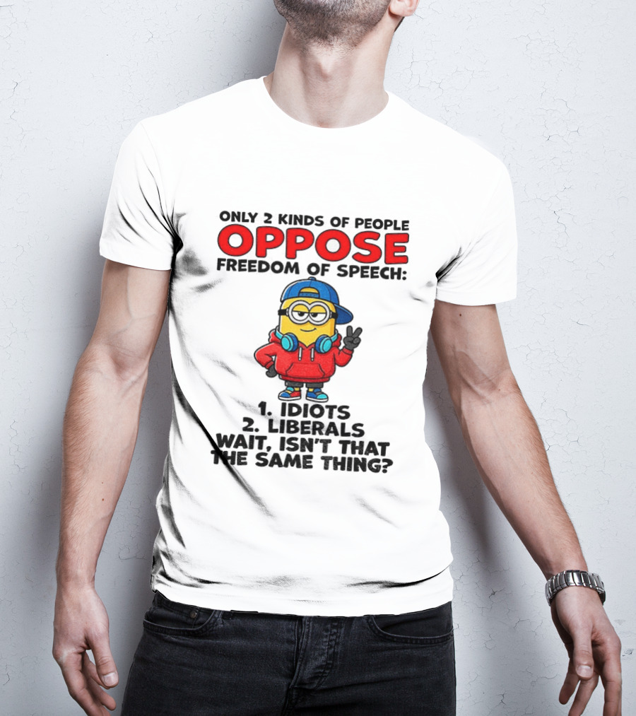 Minion Only 2 Kinds Of People Oppose Freedom Of Speech Idiots 2 Liberals Wait Isn't That The Same Thing T-Shirt